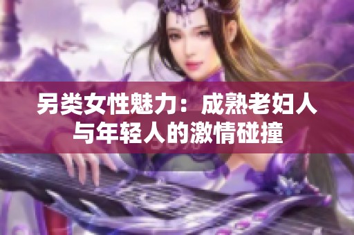 另类女性魅力：成熟老妇人与年轻人的激情碰撞