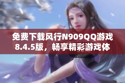 免费下载风行N909QQ游戏8.4.5版，畅享精彩游戏体验！