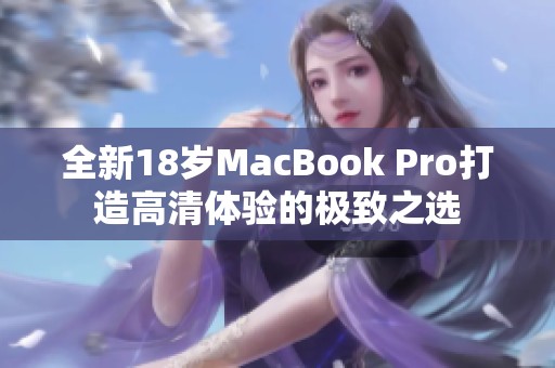 全新18岁MacBook Pro打造高清体验的极致之选