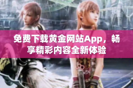 免费下载黄金网站App，畅享精彩内容全新体验