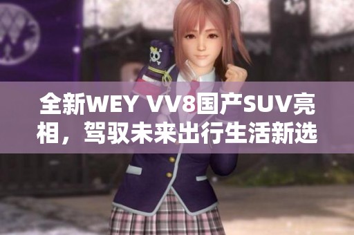 全新WEY VV8国产SUV亮相，驾驭未来出行生活新选择