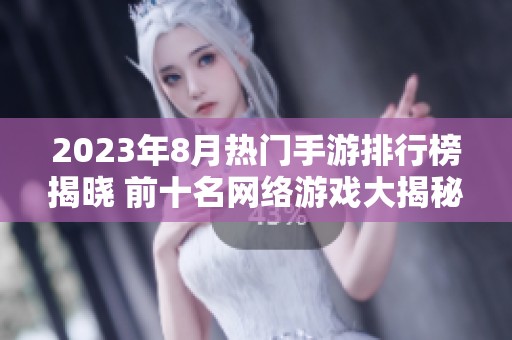 2023年8月热门手游排行榜揭晓 前十名网络游戏大揭秘