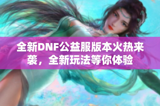 全新DNF公益服版本火热来袭，全新玩法等你体验