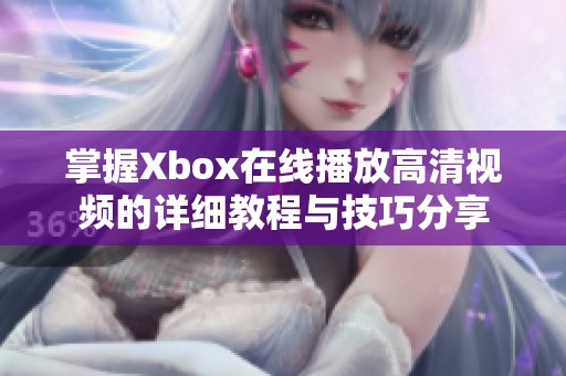 掌握Xbox在线播放高清视频的详细教程与技巧分享