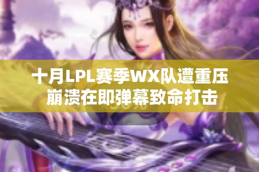 十月LPL赛季WX队遭重压 崩溃在即弹幕致命打击