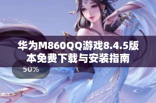 华为M860QQ游戏8.4.5版本免费下载与安装指南