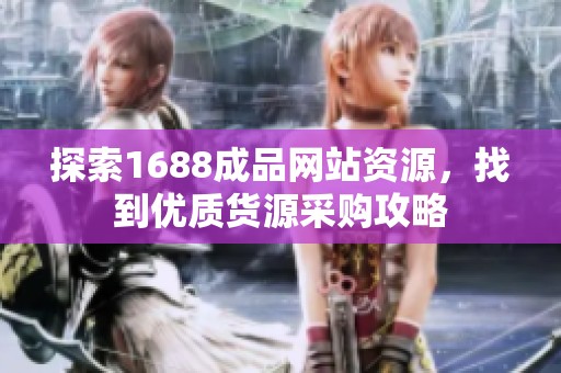 探索1688成品网站资源，找到优质货源采购攻略