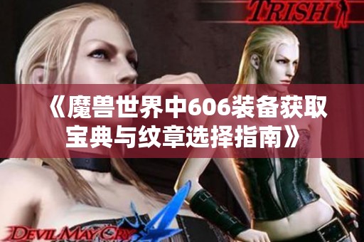 《魔兽世界中606装备获取宝典与纹章选择指南》