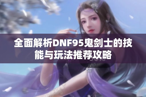 全面解析DNF95鬼剑士的技能与玩法推荐攻略