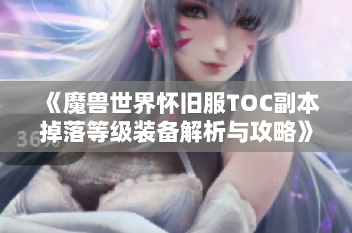 《魔兽世界怀旧服TOC副本掉落等级装备解析与攻略》