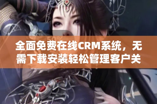 全面免费在线CRM系统，无需下载安装轻松管理客户关系