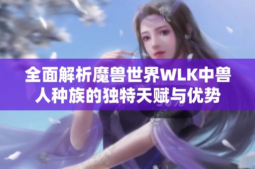 全面解析魔兽世界WLK中兽人种族的独特天赋与优势