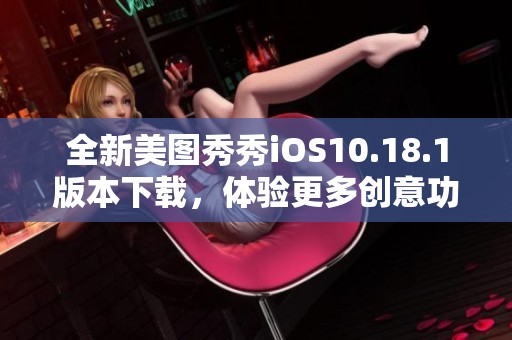 全新美图秀秀iOS10.18.1版本下载，体验更多创意功能