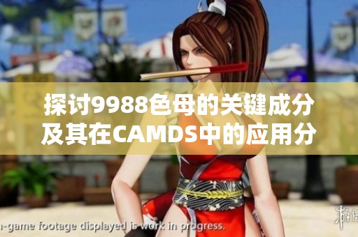 探讨9988色母的关键成分及其在CAMDS中的应用分析