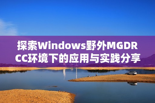 探索Windows野外MGDRCC环境下的应用与实践分享