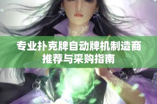 专业扑克牌自动牌机制造商推荐与采购指南