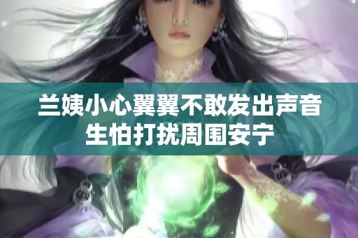 兰姨小心翼翼不敢发出声音生怕打扰周围安宁