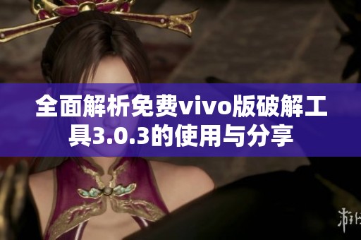 全面解析免费vivo版破解工具3.0.3的使用与分享