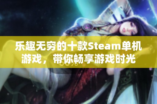 乐趣无穷的十款Steam单机游戏，带你畅享游戏时光