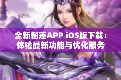 全新榴莲APP iOS版下载：体验最新功能与优化服务