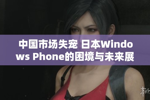 中国市场失宠 日本Windows Phone的困境与未来展望