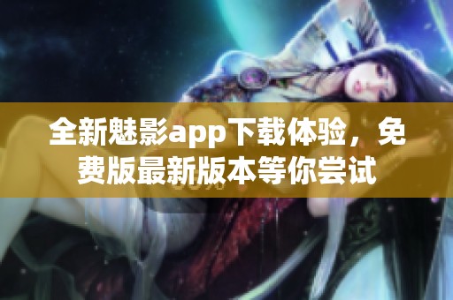 全新魅影app下载体验，免费版最新版本等你尝试