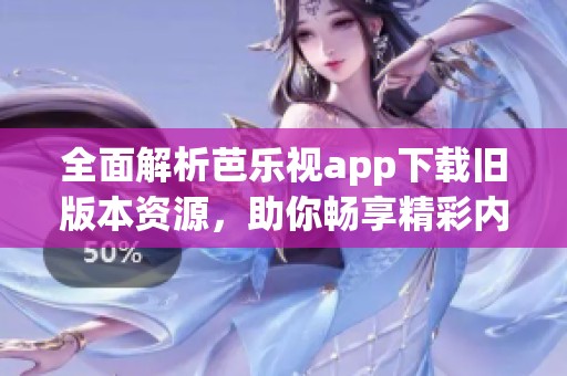 全面解析芭乐视app下载旧版本资源，助你畅享精彩内容