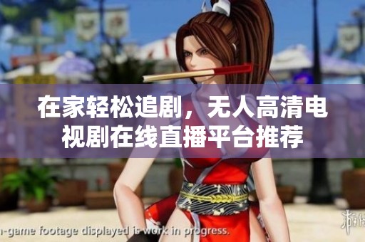 在家轻松追剧，无人高清电视剧在线直播平台推荐