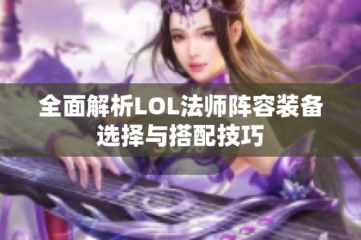 全面解析LOL法师阵容装备选择与搭配技巧