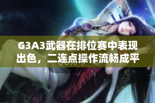 G3A3武器在排位赛中表现出色，二连点操作流畅成平民新宠