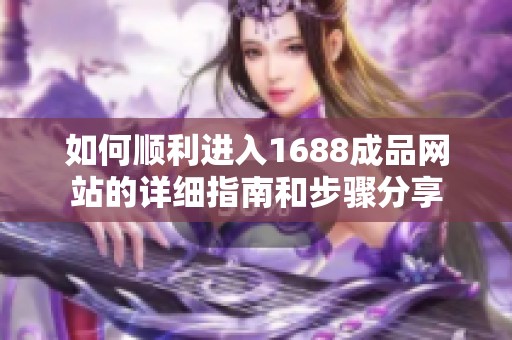 如何顺利进入1688成品网站的详细指南和步骤分享