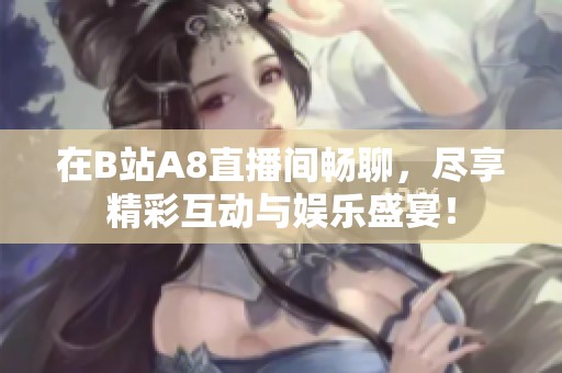 在B站A8直播间畅聊，尽享精彩互动与娱乐盛宴！