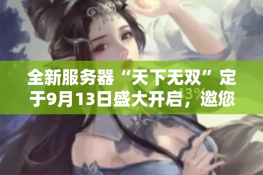 全新服务器“天下无双”定于9月13日盛大开启，邀您共赴精彩冒险