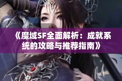 《魔域SF全面解析：成就系统的攻略与推荐指南》