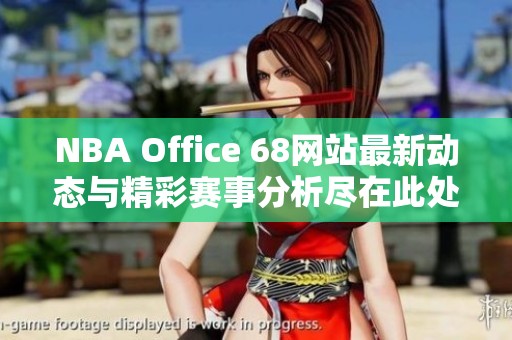 NBA Office 68网站最新动态与精彩赛事分析尽在此处