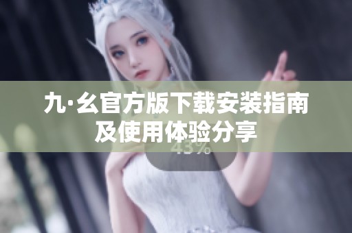 九·幺官方版下载安装指南及使用体验分享