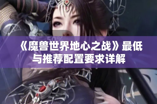 《魔兽世界地心之战》最低与推荐配置要求详解