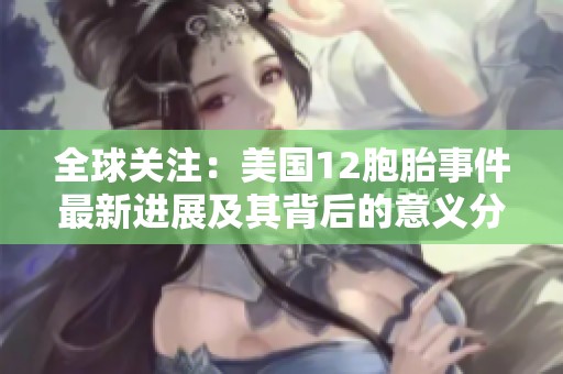 全球关注：美国12胞胎事件最新进展及其背后的意义分析