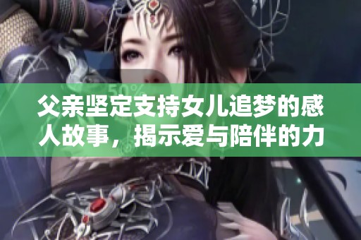 父亲坚定支持女儿追梦的感人故事，揭示爱与陪伴的力量