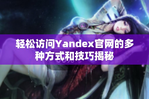 轻松访问Yandex官网的多种方式和技巧揭秘