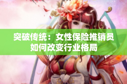 突破传统：女性保险推销员如何改变行业格局