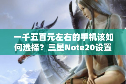 一千五百元左右的手机该如何选择？三星Note20设置详解