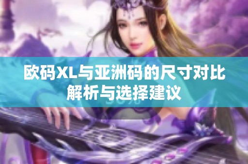 欧码XL与亚洲码的尺寸对比解析与选择建议