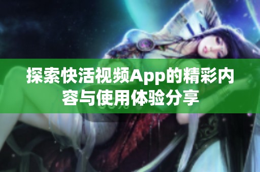 探索快活视频App的精彩内容与使用体验分享