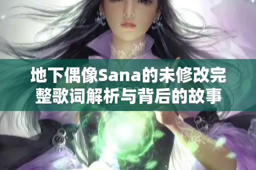 地下偶像Sana的未修改完整歌词解析与背后的故事