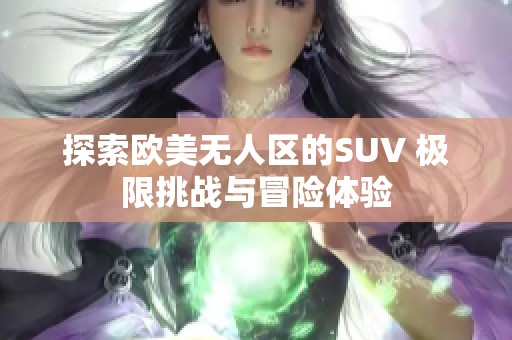 探索欧美无人区的SUV 极限挑战与冒险体验