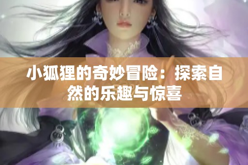 小狐狸的奇妙冒险：探索自然的乐趣与惊喜