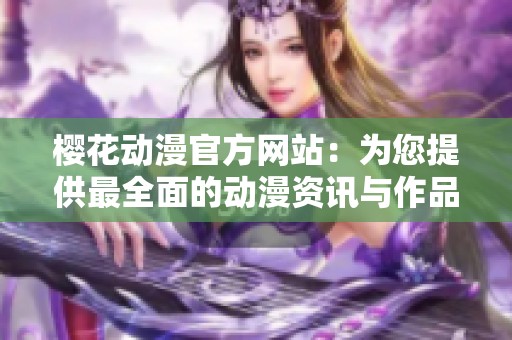 樱花动漫官方网站：为您提供最全面的动漫资讯与作品资源