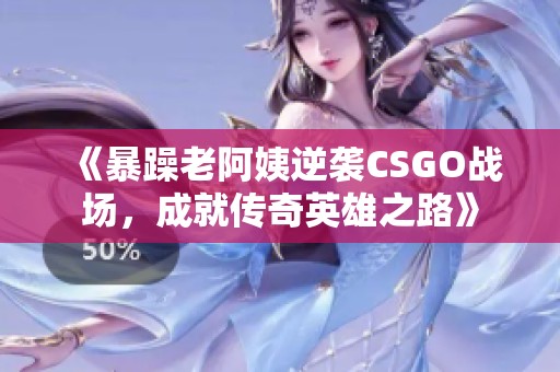 《暴躁老阿姨逆袭CSGO战场，成就传奇英雄之路》