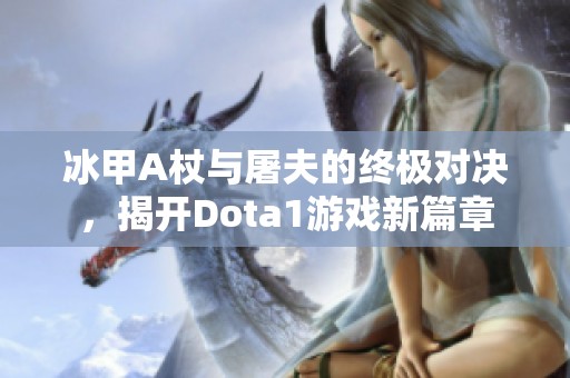 冰甲A杖与屠夫的终极对决，揭开Dota1游戏新篇章